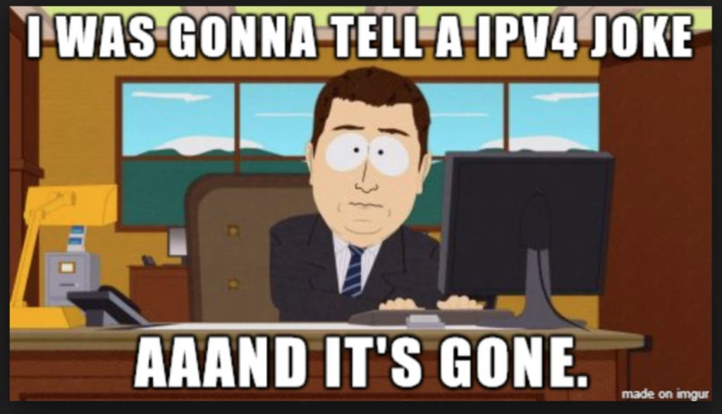 I was gonna tell a ipv4 joke aaand it's gone.